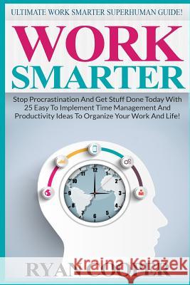 Work Smarter: Ultimate Work Smarter Superhuman Guide! - Stop Procrastination And Get Stuff Done Today With 25 Easy To Implement Time Cooper, Ryan 9781517004415