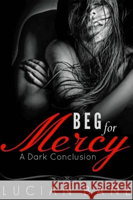 Beg For Mercy: A Dark Conclusion Bane, Lucian 9781517005559 Createspace