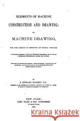 Elements of Machine Construction and Drawing, Or, Machine Drawing Samuel Edward Warren 9781517005825