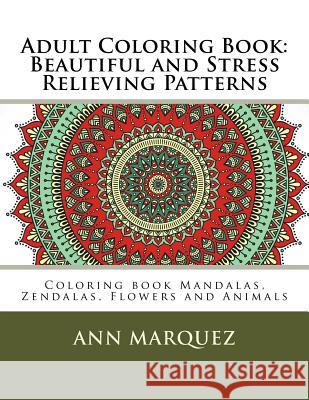 Adult Coloring Book: Beautiful and Stress Relieving Patterns: Coloring book Mandalas, Zendalas, Flowers and Animals Marquez, Ann 9781517006457 Createspace