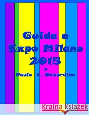 Guida a Expo Milano 2015 Paola L. Raverdino 9781517008925 Createspace Independent Publishing Platform