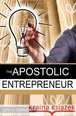 The Apostolic Entrepreneur: The New Generation of Apostles Les D. Crause 9781517009090 Createspace