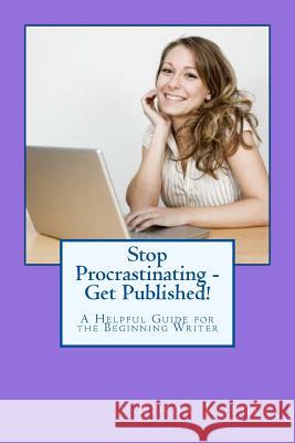 Stop Procrastinating - Get Published!: A Helpful Guide for the Beginning Writer Linda Loegel 9781517011475