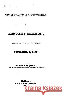View of Holliston in Its First Century, A Century Sermon Delivered in Holliston, Mass., December 4, 1826 Fitch, Charles 9781517013103 Createspace