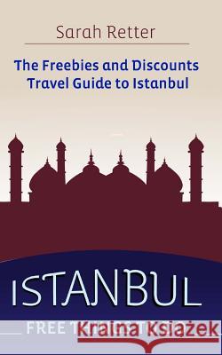 Istanbul: Free Things to Do: The freebies and discounts travel guide to Istanbul Retter, Sarah 9781517013196 Createspace