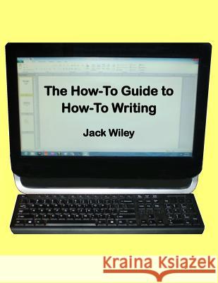 The How-To Guide to How-To Writing Jack Wiley 9781517013240 Createspace