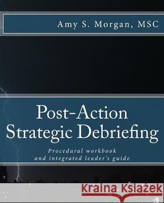 Post-Action Strategic Debriefing: Procedural workbook and integrated leader's guide Morgan Msc, Amy S. 9781517013462 Createspace