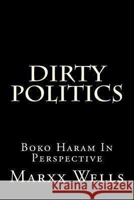 Dirty Politics: Boko Haram in Perspective Marxx Wells 9781517013646 Createspace