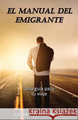 El MANUAL DEL EMIGRANTE: Una guía práctica para su viaje Dominguez, Vulfrano 9781517013738