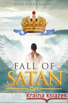 Fall of Satan: The Beginning Julius Gunser Karnwie Julius Gunser Karnwie 9781517014285 Createspace