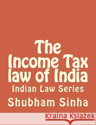 The Income Tax law of India: Indian Law Series Shubham Sinha 9781517014629