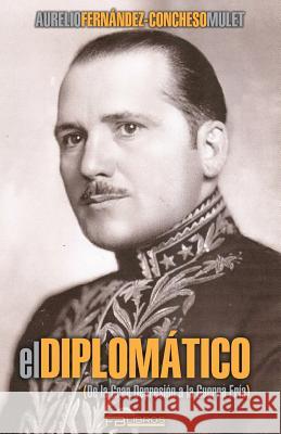 El diplomatico: De la gran depresion a la guerra fria Concheso, Aurelio Fernandez 9781517015305 Createspace Independent Publishing Platform