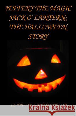 Jeffery the Magic Jack O' Lantern: The Halloween Story C. C. Phillips Auburn Phillips 9781517015428 Createspace