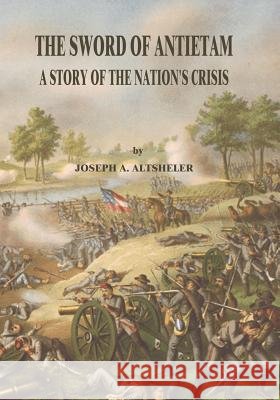 The Sword of Antietam: A Story of the Nation's Crisis Joseph a. Altsheler 9781517016098 Createspace