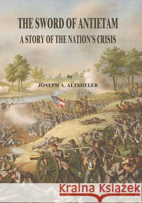 The Sword of Antietam: A Story of the Nation's Crisis Joseph a. Altsheler 9781517016098