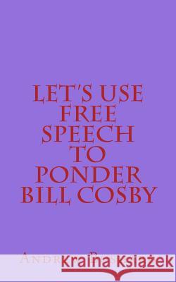 Let's Use Free Speech to Ponder Bill Cosby Andrew Bushard 9781517016241 Createspace