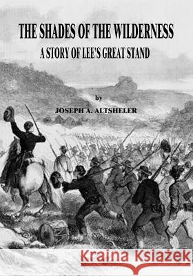The Shades of the Wilderness: A Story of Lee's Great Stand Joseph a. Altsheler 9781517016463 Createspace