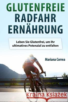 Glutenfreie RADFAHR ERNAHRUNG: Leben Sie Glutenfrei, um Ihr ultimatives Potenzial zu entfalten Correa, Mariana 9781517017446