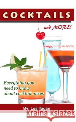 Cocktails and More!: Everything You Need to Know about Cocktail Mixes Les Ilagan 9781517019990 Createspace Independent Publishing Platform