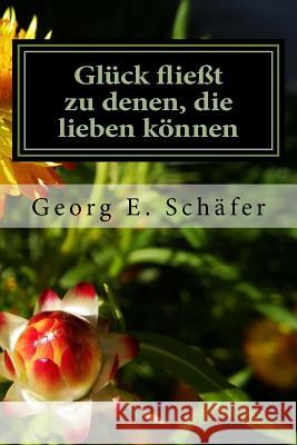 Glück fließt zu denen, die lieben können: Eine humorvolle Geschichte aus dem Süden Deutschlands Schäfer, Georg E. 9781517021252 Createspace