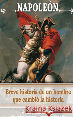 Napoleon: breve historia de un hombre que cambio la historia: Lecciones de vida de un gran hombre que forjó nuestra sociedad. Maristany, Jaime 9781517021917