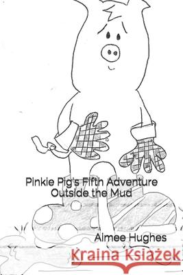 Pinkie Pig's Fifth Adventure Outside the Mud Aimee Hughes 9781517022181