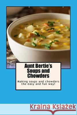 Aunt Bertie's Soups and Chowders: Making soups and chowders the easy and fun way! Enright, Robin Moon 9781517022372 Createspace Independent Publishing Platform