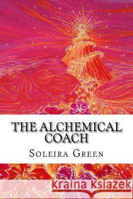 The Alchemical Coach: Coaching Passion, Potential & Power MS Soleira Green Fleur Barnfather 9781517023133