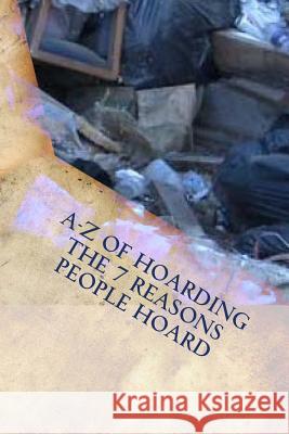A-Z of Hoarding: the 7 Reasons People Hoard Cochran, Laura 9781517026370 Createspace Independent Publishing Platform