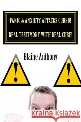 Panic & Anxiety Attacks CURED! Real Testimony with Real CURE! Anthony, Blaine 9781517027247