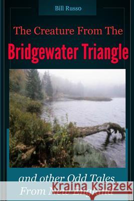 The Creature From the Bridgewater Triangle: and Other Odd Tales From New England Russo, Bill 9781517030995 Createspace Independent Publishing Platform