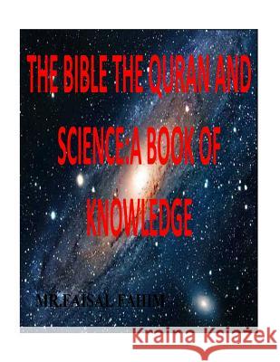 The Bible the Quran and Science: A Book of Knowledge MR Faisal Fahim 9781517031961 Createspace