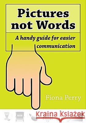 Pictures Not Words: A Handy Guide For Easier Communication Perry, Fiona 9781517033866 Createspace