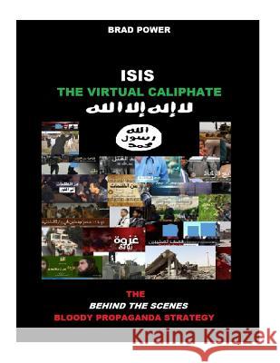 Isis: The Virtual Caliphate: The Behind the Scenes Bloody Propaganda Strategy Brad Power 9781517034177 Createspace