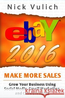 eBay 2016: Grow Your Business Using Social Media, Email Marketing, and Crowdfundi Vulich, Nick 9781517034740 Createspace
