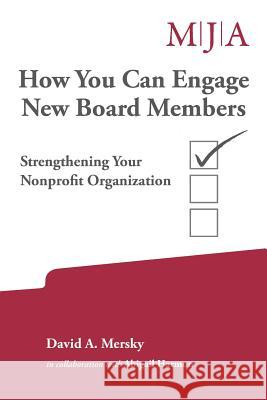 How You Can Engage New Board Members: Strengthening Your Nonprofit Organization David a. Mersky 9781517036362 Createspace Independent Publishing Platform