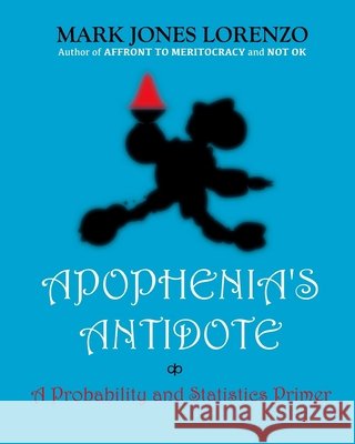 Apophenia's Antidote: A Probability and Statistics Primer Mark Jones Lorenzo 9781517036645 Createspace Independent Publishing Platform