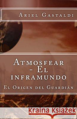 Atmosfear - El inframundo: El Origen del Guardián Gastaldi, Ariel Marcelo 9781517036782 Createspace