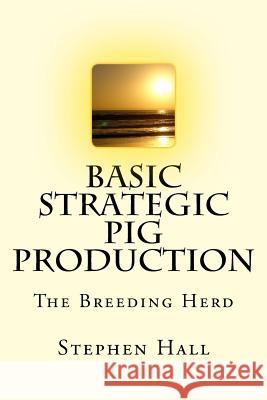 Basic Strategic Pig Production: The Breeding Herd MR Stephen Hall 9781517039028 Createspace