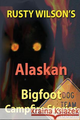 Rusty Wilson's Alaskan Bigfoot Campfire Stories Rusty Wilson 9781517039721 Createspace