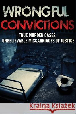 Wrongful Convictions: True Murder Cases Unbelievable Miscarriages of Justice Jack Smith 9781517040864 Createspace