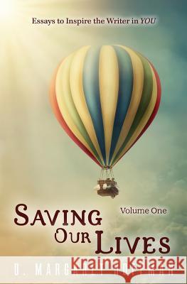 Saving Our Lives: Essays to Inspire the Writer in YOU Hoffman, D. Margaret 9781517040956 Createspace