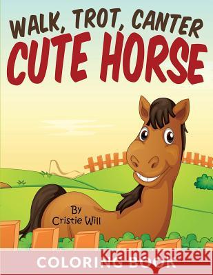 Walk, Trot, Canter Cute Horse: Coloring Book Cristie Will 9781517041823 Createspace Independent Publishing Platform