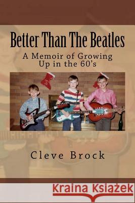 Better Than The Beatles: A Memoir of Growing Up in the 60's Brock, Cleve 9781517042417