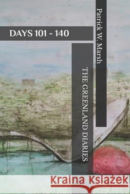 The Greenland Diaries: Days 101 - 140: Part Two of the Greenland Diaries Patrick William Marsh 9781517042776 Createspace