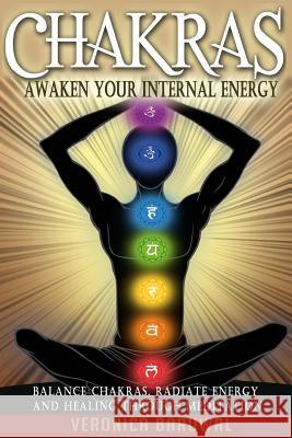 Chakras: Awaken Your Internal Energy - Balance Chakras, Radiate Energy and Healing Through Meditation Veronica Baruwal 9781517042882 Createspace