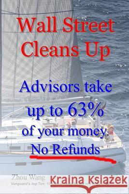 Wall Street Cleans Up: Advisors take up to 63% of your money: No Refunds! Wang, Zhou 9781517043254 Createspace