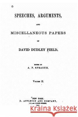 Speeches, arguments and miscellaneous papers of David Dudley Field Field, David Dudley 9781517043971