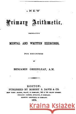 New Primary Arithmetic, Embracing Mental and Written Exercises, for Beginners Benjamin Greenleaf 9781517045135 Createspace
