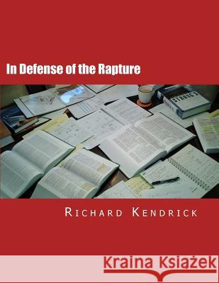 In Defense of the Rapture Richard Kendric 9781517045395 Createspace Independent Publishing Platform